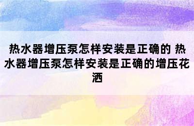 热水器增压泵怎样安装是正确的 热水器增压泵怎样安装是正确的增压花洒